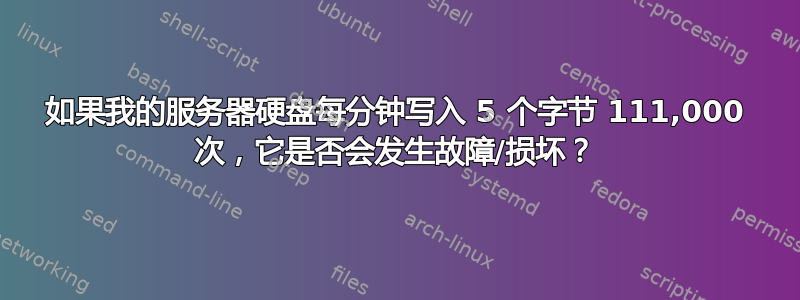 如果我的服务器硬盘每分钟写入 5 个字节 111,000 次，它是否会发生故障/损坏？