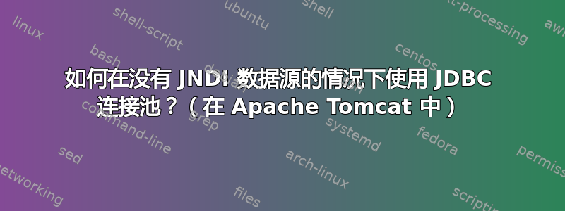 如何在没有 JNDI 数据源的情况下使用 JDBC 连接池？（在 Apache Tomcat 中）