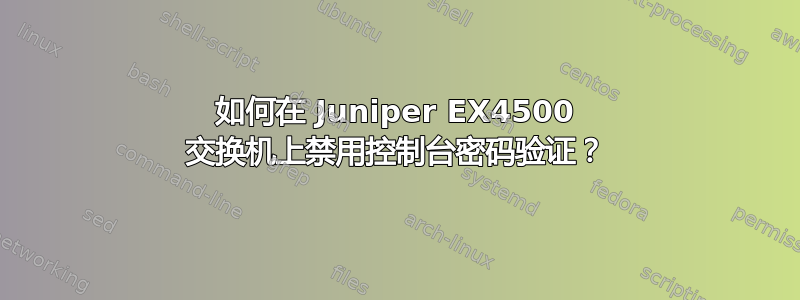 如何在 Juniper EX4500 交换机上禁用控制台密码验证？