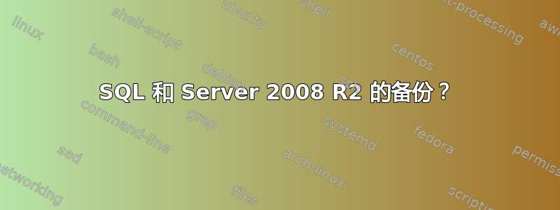 SQL 和 Server 2008 R2 的备份？