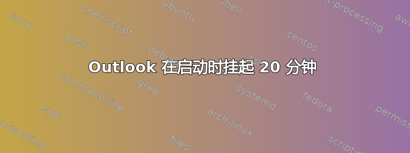 Outlook 在启动时挂起 20 分钟