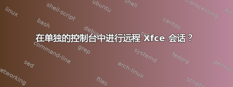 在单独的控制台中进行远程 Xfce 会话？