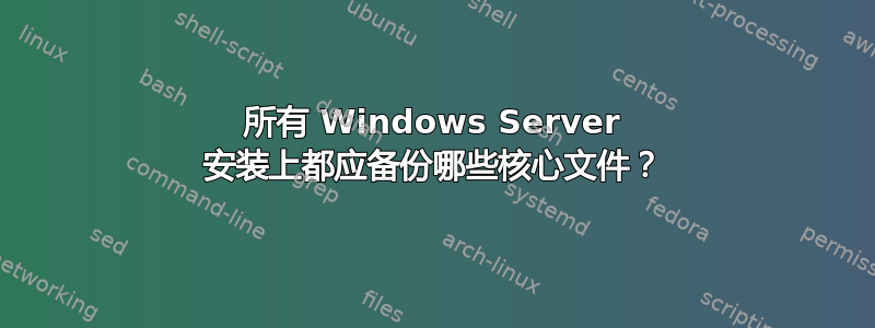 所有 Windows Server 安装上都应备份哪些核心文件？