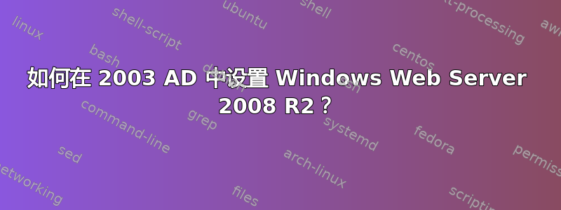 如何在 2003 AD 中设置 Windows Web Server 2008 R2？