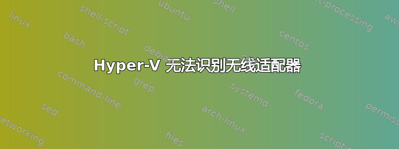 Hyper-V 无法识别无线适配器