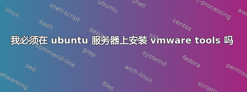 我必须在 ubuntu 服务器上安装 vmware tools 吗