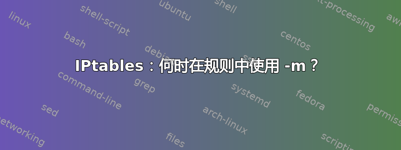 IPtables：何时在规则中使用 -m？