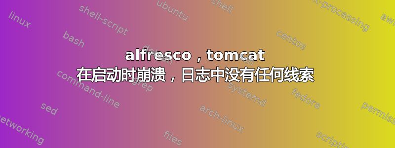 alfresco，tomcat 在启动时崩溃，日志中没有任何线索