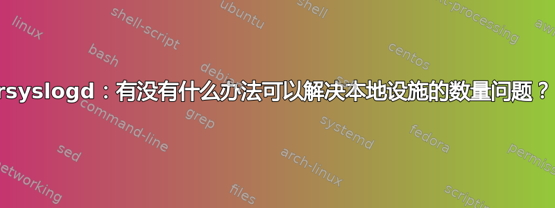 rsyslogd：有没有什么办法可以解决本地设施的数量问题？