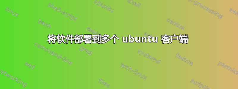 将软件部署到多个 ubuntu 客户端