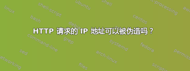 HTTP 请求的 IP 地址可以被伪造吗？