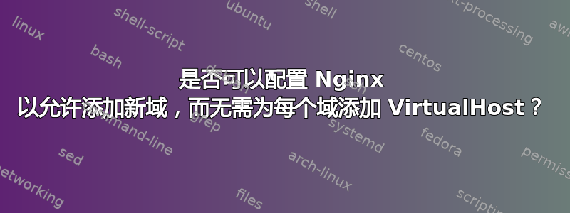 是否可以配置 Nginx 以允许添加新域，而无需为每个域添加 VirtualHost？