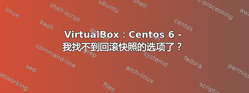 VirtualBox：Centos 6 - 我找不到回滚快照的选项了？