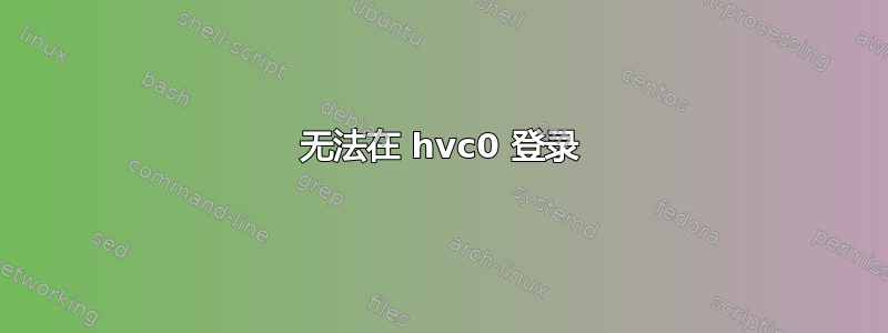 无法在 hvc0 登录