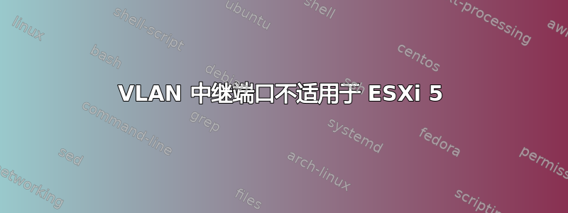 VLAN 中继端口不适用于 ESXi 5