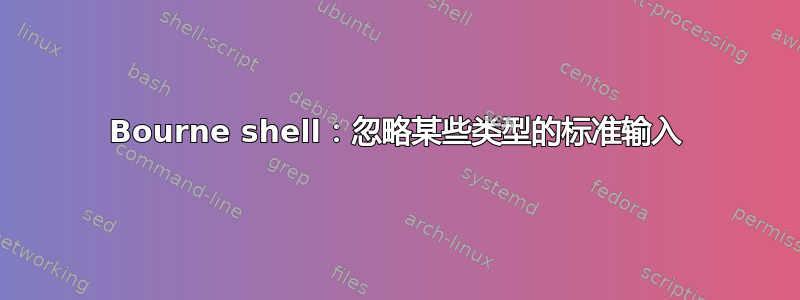 Bourne shell：忽略某些类型的标准输入