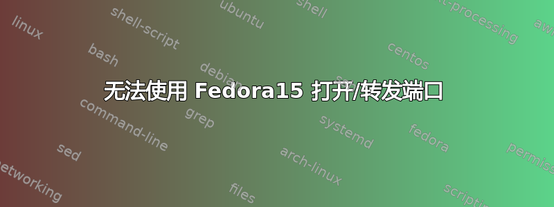 无法使用 Fedora15 打开/转发端口