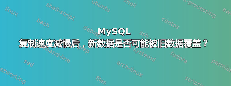 MySQL 复制速度减慢后，新数据是否可能被旧数据覆盖？