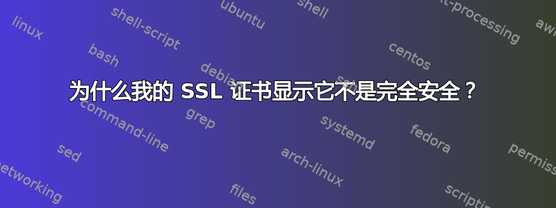 为什么我的 SSL 证书显示它不是完全安全？