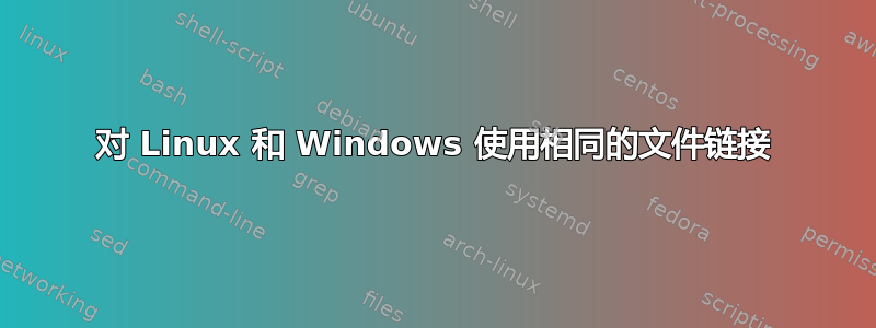 对 Linux 和 Windows 使用相同的文件链接