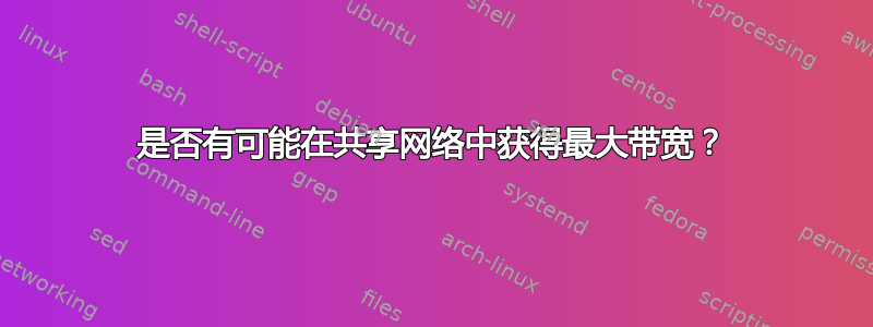 是否有可能在共享网络中获得最大带宽？