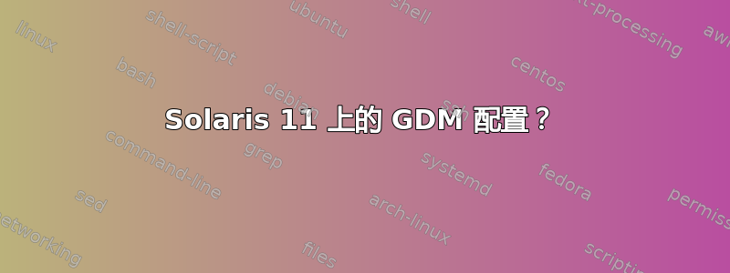 Solaris 11 上的 GDM 配置？