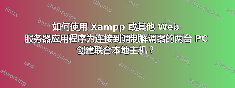 如何使用 Xampp 或其他 Web 服务器应用程序为连接到调制解调器的两台 PC 创建联合本地主机？