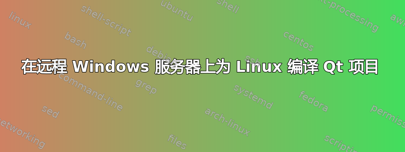 在远程 Windows 服务器上为 Linux 编译 Qt 项目