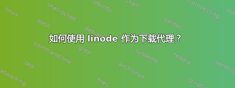 如何使用 linode 作为下载代理？