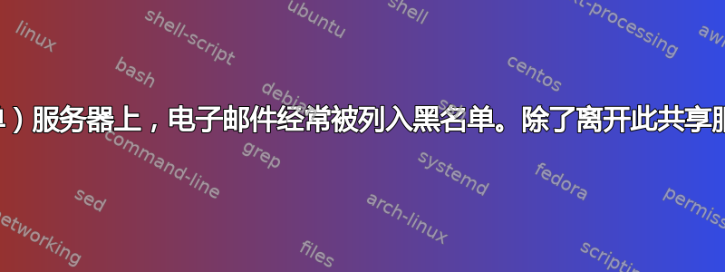 由于托管在共享（黑名单）服务器上，电子邮件经常被列入黑名单。除了离开此共享服务器，我还能做什么？