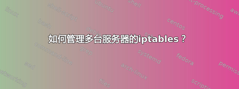 如何管理多台服务器的iptables？