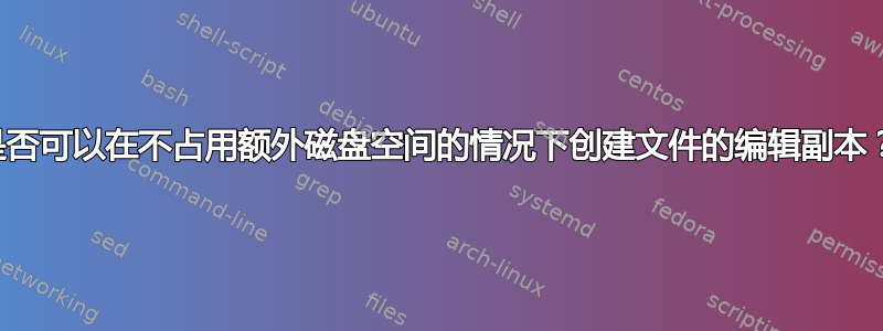 是否可以在不占用额外磁盘空间的情况下创建文件的编辑副本？