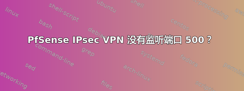 PfSense IPsec VPN 没有监听端口 500？