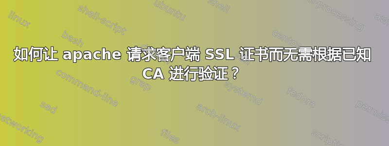 如何让 apache 请求客户端 SSL 证书而无需根据已知 CA 进行验证？