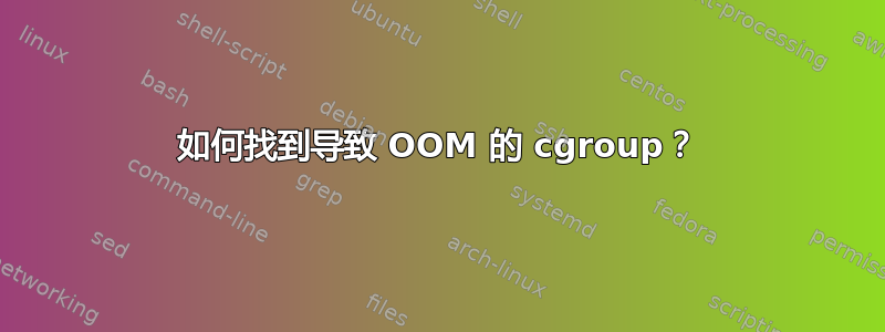 如何找到导致 OOM 的 cgroup？