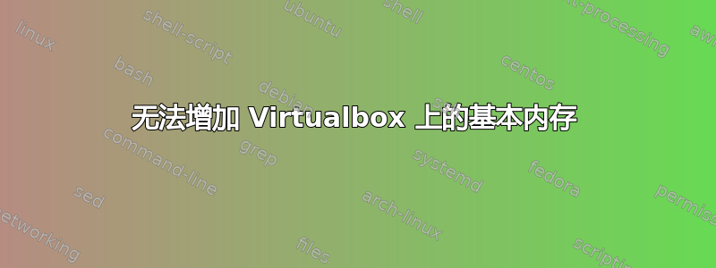 无法增加 Virtualbox 上的基本内存