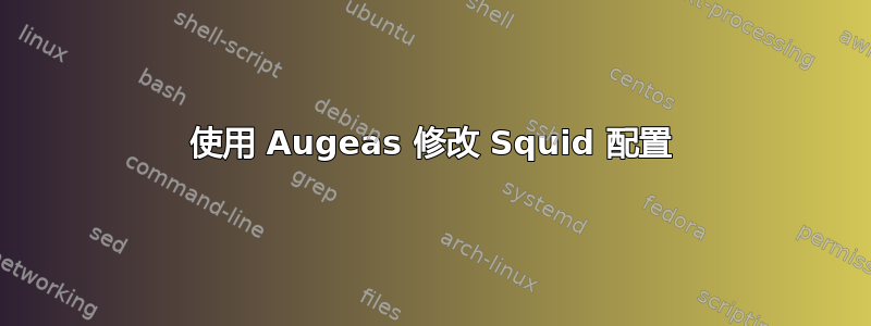 使用 Augeas 修改 Squid 配置