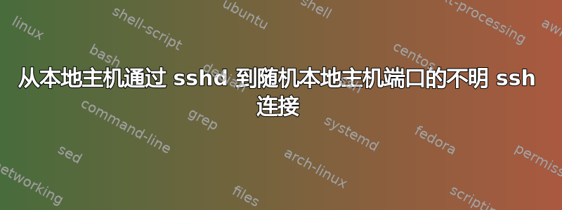 从本地主机通过 sshd 到随机本地主机端口的不明 ssh 连接