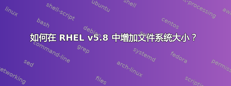 如何在 RHEL v5.8 中增加文件系统大小？