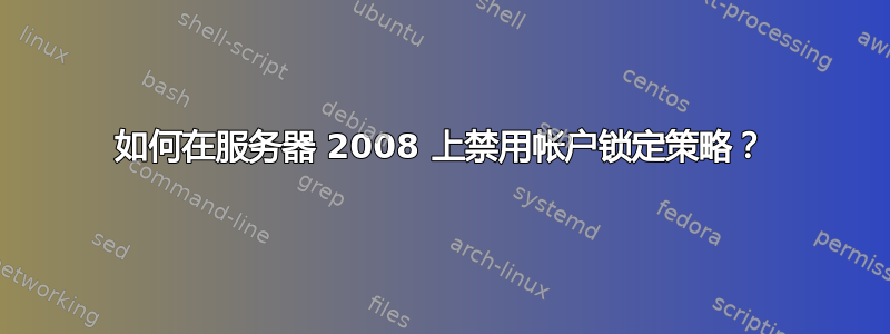 如何在服务器 2008 上禁用帐户锁定策略？