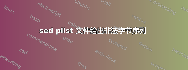 sed plist 文件给出非法字节序列