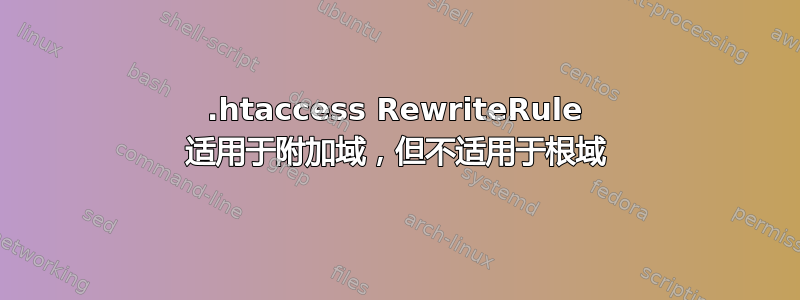 .htaccess RewriteRule 适用于附加域，但不适用于根域