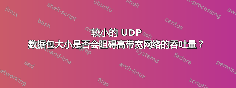 较小的 UDP 数据包大小是否会阻碍高带宽网络的吞吐量？