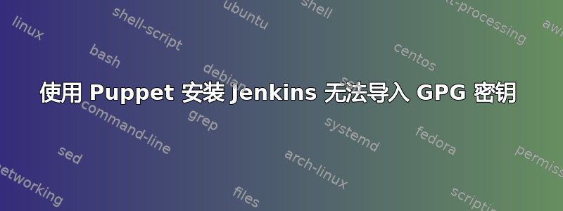 使用 Puppet 安装 Jenkins 无法导入 GPG 密钥