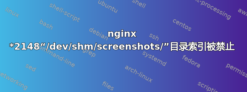 nginx *2148“/dev/shm/screenshots/”目录索引被禁止