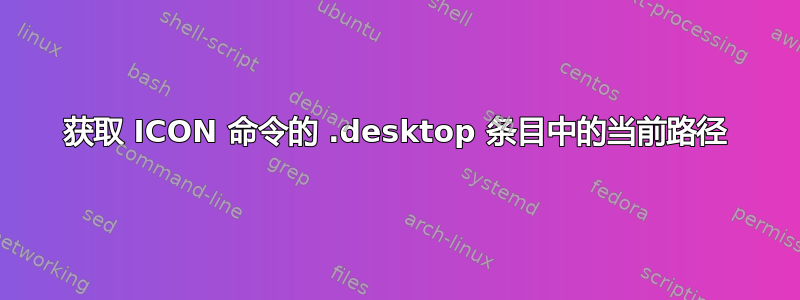 获取 ICON 命令的 .desktop 条目中的当前路径