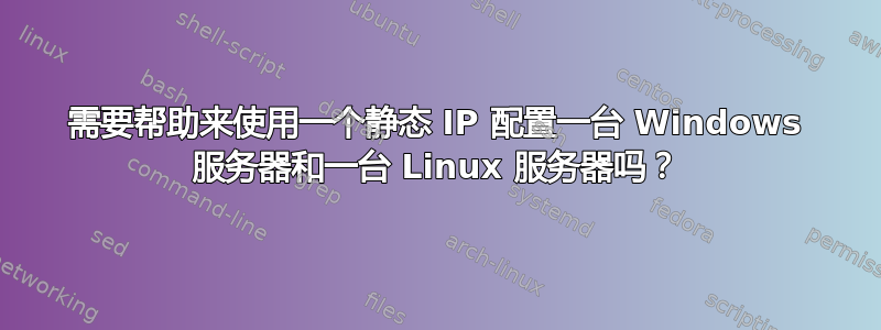 需要帮助来使用一个静态 IP 配置一台 Windows 服务器和一台 Linux 服务器吗？