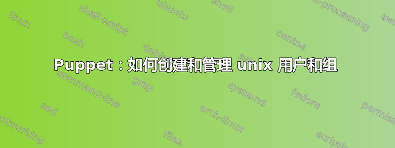 Puppet：如何创建和管理 unix 用户和组