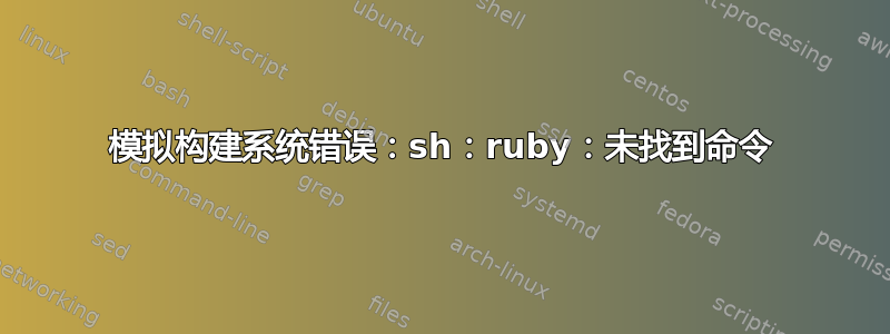 模拟构建系统错误：sh：ruby：未找到命令