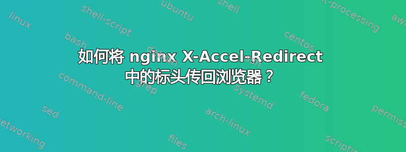 如何将 nginx X-Accel-Redirect 中的标头传回浏览器？